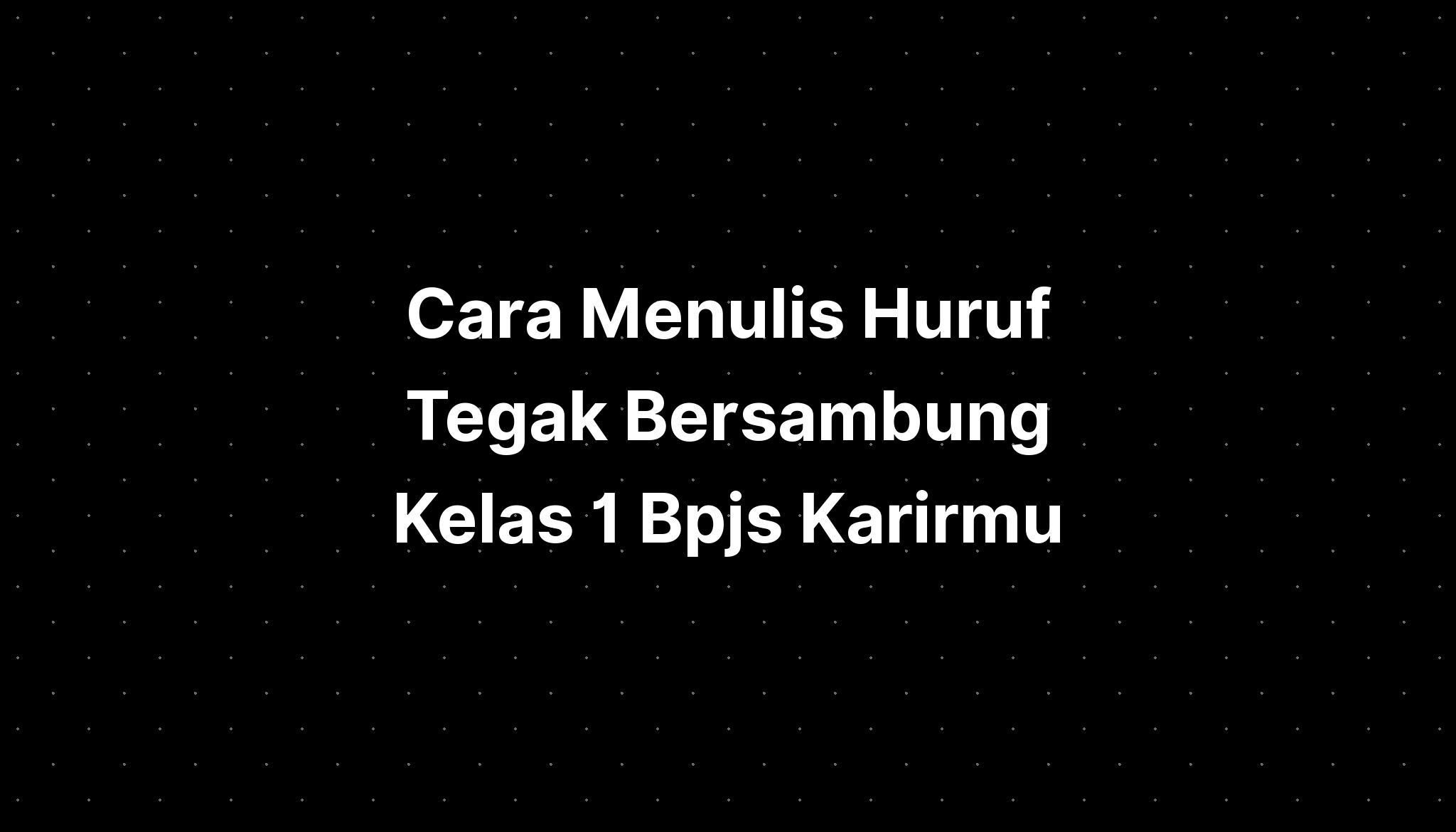 Cara Menulis Huruf Tegak Bersambung Kelas 1 Bpjs Karirmu - IMAGESEE